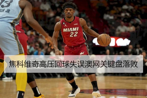 焦科维奇高压回球失误澳网关键盘落败